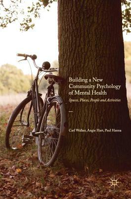 Building a New Community Psychology of Mental Health: Spaces, Places, People and Activities by Carl Walker, Angie Hart, Paul Hanna