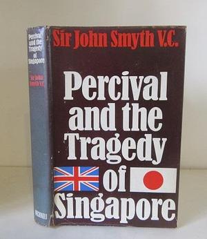 Percival and the Tragedy of Singapore by Sir John George Smyth (bart.), John Smyth