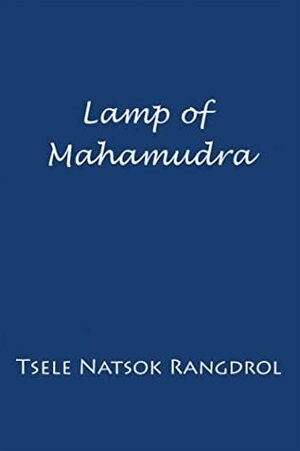 Lamp of Mahamudra: The Immaculate Lamp that Perfectly and Fully Illuminates the Meaning of Mahamudra, the Essence of all Phenomena by Marcia Binder Schmidt, Tsele Natsok Rangdrol, Erik Pema Kunsang