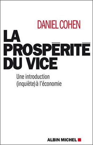 La Prospérité du vice : Une introduction (inquiète) à l'économie by Daniel Cohen, Daniel Cohen