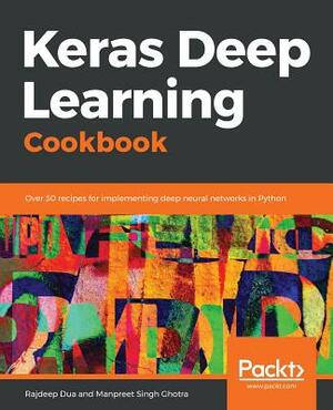 Keras Deep Learning Cookbook by Manpreet Singh Ghotra, Rajdeep Dua