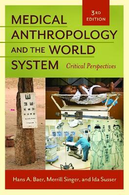 Medical Anthropology and the World System: Critical Perspectives, 3rd Edition by Ida Susser, Hans a. Baer, Merrill Singer