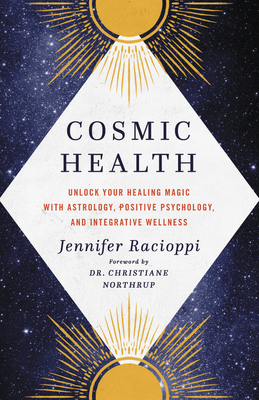 Cosmic Health: Unlock Your Healing Magic with Astrology, Positive Psychology, and Integrative Wellness by Jennifer Racioppi