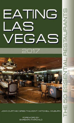 Eating Las Vegas 2017: The 50 Essential Restaurants by Greg Thilmont, John Curtas, Mitchell Wilburn