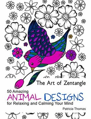 The Art of Zendoodle: 50 Amazing Animal Designs for Relaxing and Calming Your Mind (The Art of Zendoodle, Animal Pattern, Zendoodle Coloring) by Patricia Thomas