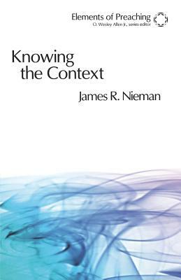 Knowing the Context: Frames, Tools, and Signs for Preaching by James R. Nieman