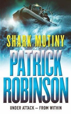 The Shark Mutiny: a horribly compelling and devastatingly thrilling adventure that will get under the skin… by Patrick Robinson, Patrick Robinson