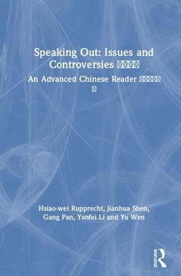 Speaking Out: Issues and Controversies &#21508;&#25234;&#24049;&#35265;: An Advanced Chinese Reader &#27721;&#35821;&#39640;&#32423;&#35835;&#26412; by Hsiao-Wei Rupprecht, Gang Pan, Jianhua Shen