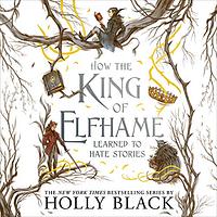 How the King of Elfhame Learned to Hate Stories by Holly Black