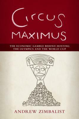 Circus Maximus: The Economic Gamble Behind Hosting the Olympics and the World Cup by Andrew Zimbalist