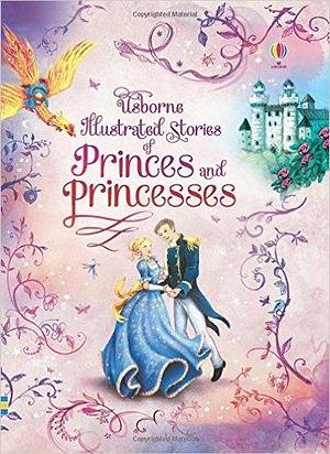 Usborne Illustrated Stories Of Princes and Princesses by Anna Milbourne, Rosie Dickins, Susanna Davidson, Susanna Davidson