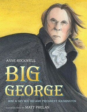 Big George: How a Shy Boy Became President Washington by Matt Phelan, Anne Rockwell