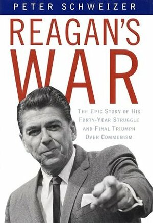 Reagan's War: The Epic Story of His Forty Year Struggle and Final Triumph Over Communism by Peter Schweizer