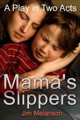 Mama's Slippers: A Play in Two Acts by Jim Melanson
