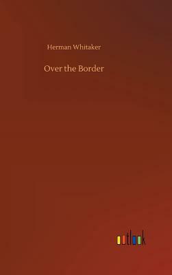 Over the Border by Herman Whitaker