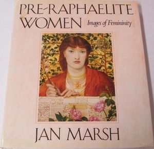 Pre-Raphaelite Women: Images of Femininity by Jan Marsh