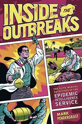 Inside the Outbreaks: The Elite Medical Detectives of the Epidemic Intelligence Service by Mark Pendergrast