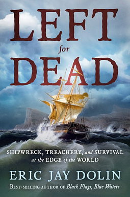 Left for Dead: Shipwreck, Treachery, and Survival at the Edge of the World by Eric Jay Dolin