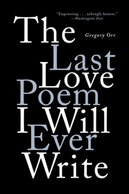 The Last Love Poem I Will Ever Write: Poems by Gregory Orr