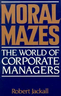 Moral Mazes: The World of Corporate Managers by Robert Jackall