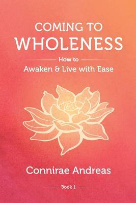 Coming to Wholeness: How to Awaken and Live with Ease by Connirae Andreas