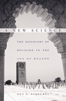 A New Science: The Discovery of Religion in the Age of Reason by Guy G. Stroumsa