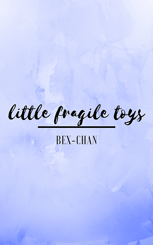 Little, Fragile Toys by Bex-chan