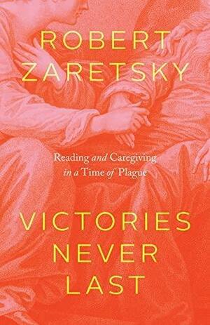 Victories Never Last: Reading and Caregiving in a Time of Plague by Robert Zaretsky, Robert Zaretsky