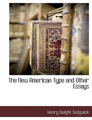 The New American Type and Other Essays by Henry Dwight Sedgwick