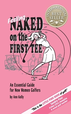 Feeling Naked on the First Tee: An Essential Guide for New Women Golfers by Ann Kelly