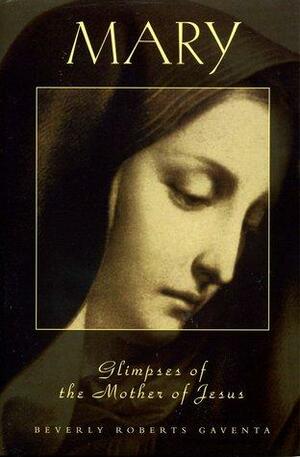 Mary: Glimpses of the Mother of Jesus by Beverly Roberts Gaventa