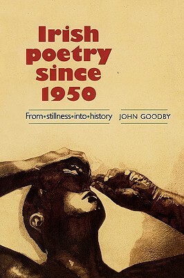 Irish Poetry Since 1950: From Stillness Into History by John Goodby