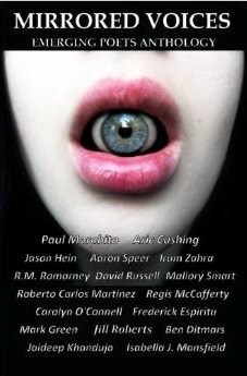 Mirrored Voices: Emerging Poets Anthology by Roberto Carlos Martinez, Jason Hein, Regis McCafferty, Jaideep Khanduja, Frederick Espiritu, Ben Ditmars, Aric Cushing, Mallory Smart, David Russell, Paul Morabito, Isabella J. Mansfield, R.M. Romarney, Carolyn O'Connell, Aaron L. Speer, Jill M. Roberts, Mark Green, Irum Zahra