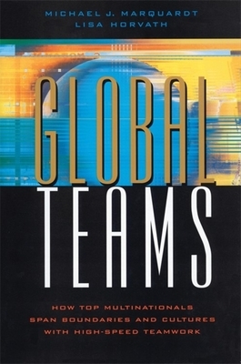 Global Teams: How Top Multinationals Span Boundaries and Cultures with High-Speed Teamwork by Michael J. Marquardt, Lisa Horvath