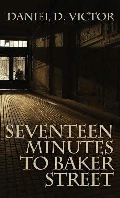 Seventeen Minutes to Baker Street (Sherlock Holmes and the American Literati Book 3) by Daniel D. Victor