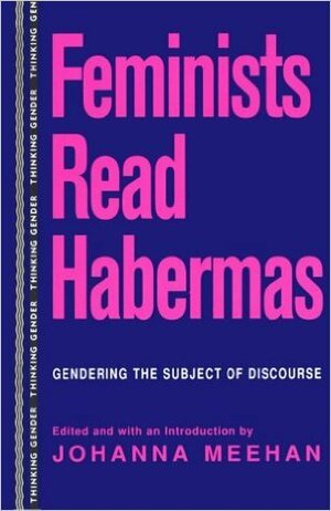 Feminists Read Habermas: Gendering the Subject of Discourse by Seyla Benhabib, Simone Chambers, Johanna Meehan, Jean L. Cohen, Jodi Dean, Nancy Fraser, Allison Weir, Georgia Warnke, Joan B. Landers, Jane Braaten