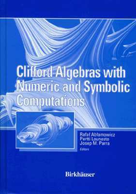 Clifford Algebras with Numeric and Symbolic Computations by Pertti Lounesto, Joseph Parra, Rafal Ablamowicz