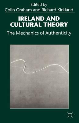 Ireland and Cultural Theory: The Mechanics of Authenticity by Colin Graham, Richard Kirkland