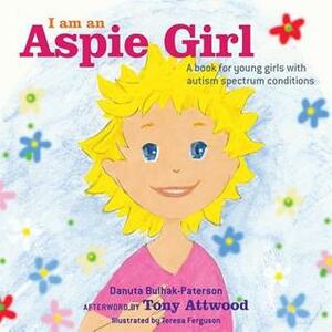 I am an Aspie Girl: A book for young girls with autism spectrum conditions by Tony Attwood, Teresa Ferguson, Bulhak Paterson, Danuta Bulhak-Paterson