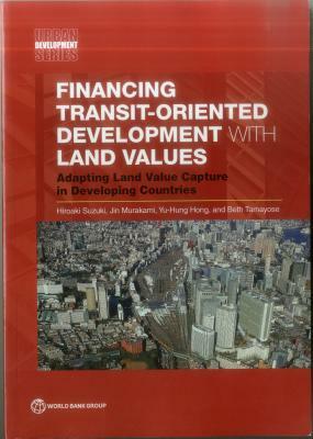 Financing Transit-Oriented Development with Land Values: Adapting Land Value Capture in Developing Countries by Hiroaki Suzuki, Jin Murakami, Yu-Hung Hong