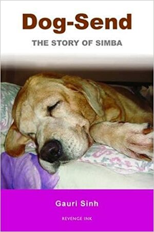 Dog-Send: The Story of Simba. Gauri Sinh by Gauri Sinh, Sinh