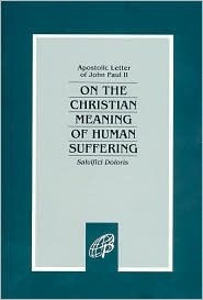 On the Christian Meaning of Human Suffering: Salvifici Doloris by Pope John Paul II