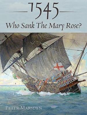 1545: Who Sank the Mary Rose? by Peter Marsden