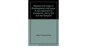 Majesty and magic in Shakespeare's last plays: A new approach to Cymbeline, Henry VIII and the Tempest by Frances Yates