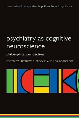 Psychiatry as Cognitive Neuroscience Philosophical Perspectives (Paperback) by Matthew Broome, Lisa Bortolotti
