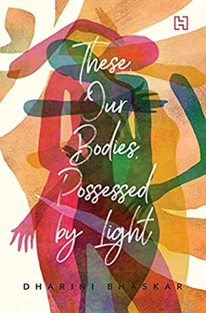 These, Our Bodies, Possessed by Light by Dharini Bhaskar