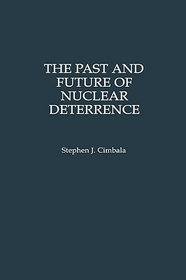 The Past and Future of Nuclear Deterrence by Stephen J. Cimbala