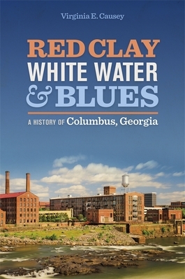 Red Clay, White Water, and Blues: A History of Columbus, Georgia by Virginia E. Causey