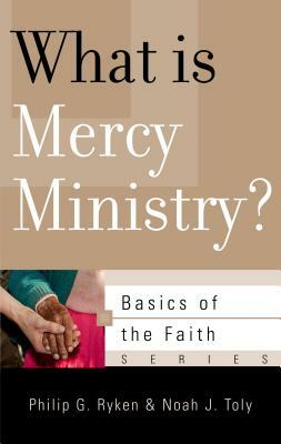 What Is Mercy Ministry? by Noah J. Toly, Philip G. Ryken