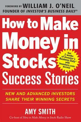 How to Make Money in Stocks Success Stories: New and Advanced Investors Share Their Winning Secrets by Amy Smith